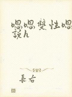 嗯嗯双性嗯啊小说h