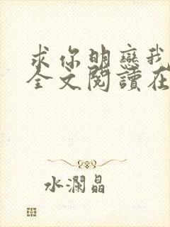 求你明恋我小说全文阅读在线阅读