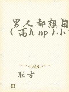 男人都想日她 ( 高h np )小说