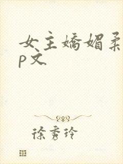 女主娇媚柔弱np文