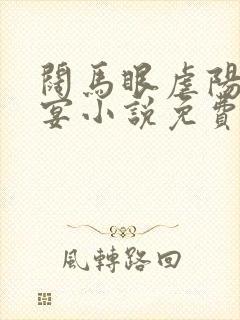 阔马眼虐阳王盛宴小说免费阅读全文