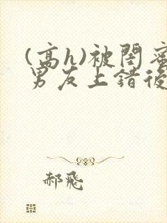 (高h)被闺蜜男友上错后沈南初