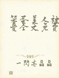 笨蛋美人被强制爱全文免费阅读全文