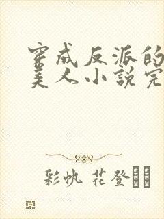 穿成反派的病娇美人小说完整免费