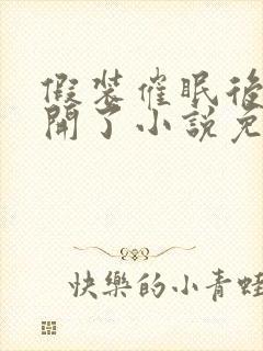 假装催眠后被怼开了小说免费阅读