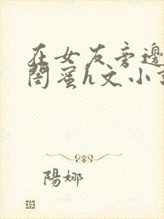 在女友旁边c她闺蜜h文小说封面