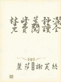 林峰叶静澜小说免费阅读全文无弹窗