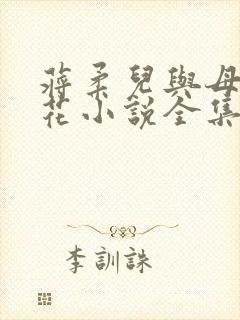 蒋柔儿与母畜校花小说全集免费阅读