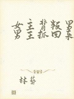 女主背叛男主被男主抓回来的小说