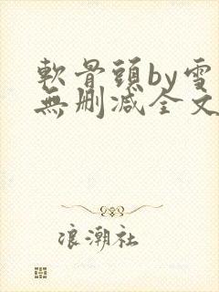 软骨头by雪碧无删减全文免费阅读