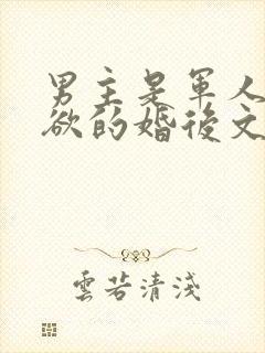 男主是军人很重欲的婚后文