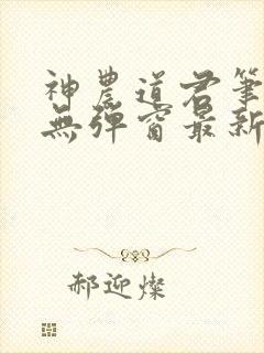 神农道君笔趣阁无弹窗最新章节