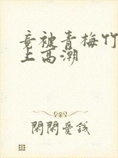 竟被青梅竹马弄上高潮封面