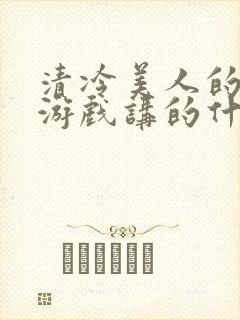 清冷美人的神奇游戏讲的什么