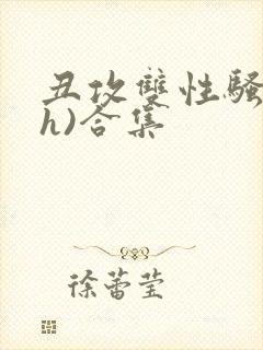 丑攻双性骚受(h)合集