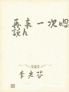 再来一次嗯啊小说h