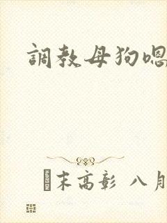 调教母狗嗯啊