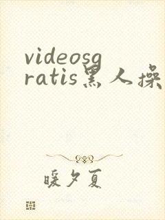 videosgratis黑人操亚洲女人