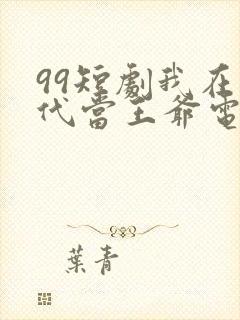 99短剧我在古代当王爷电视剧