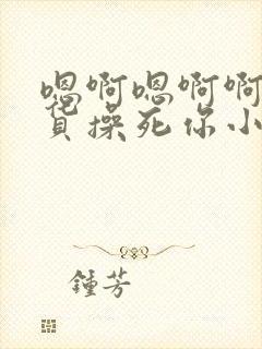 嗯啊嗯啊啊小骚货操死你小说