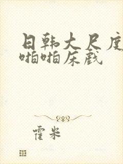 日韩大尺度做爰啪啪床戏