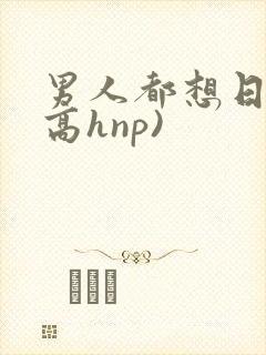 男人都想日她(高hnp)