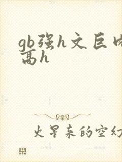 gb强h文巨肉高h