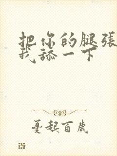 把你的腿张开让我舔一下