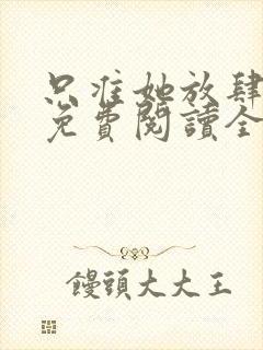 只准她放肆小说免费阅读全文