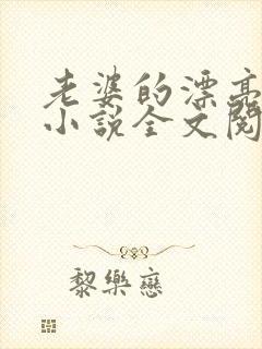 老婆的漂亮闺蜜小说全文阅读