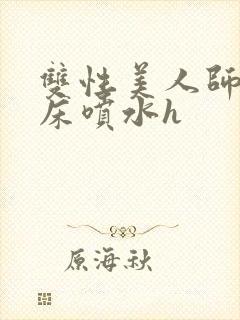 双性美人师尊叫床喷水h