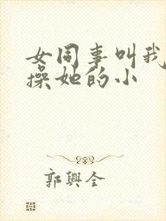 女同事叫我狠狠操她的小