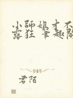 小师姐才不是暴露狂 笔趣阁最新章节阅读