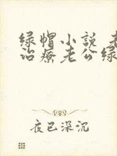 绿帽小说 老婆治疗老公绿帽癖的小说