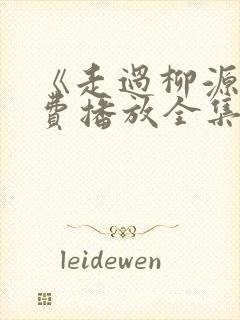 《走过柳源》免费播放全集高清