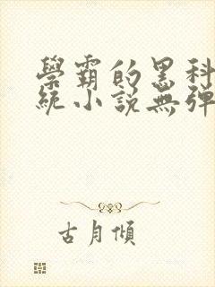 学霸的黑科技系统小说无弹窗