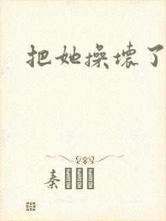 把她操坏了小说