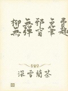 柳无邪免费阅读无弹窗笔趣阁