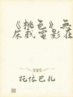 《桃色》无删减床戏电影在线观看封面