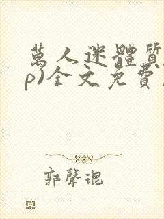 万人迷体质(np)全文免费阅读笔趣阁男男