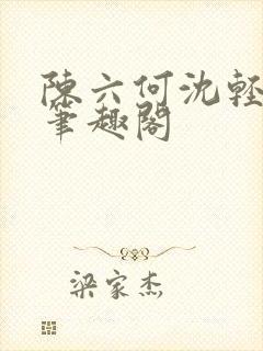 陈六何沈轻舞全笔趣阁