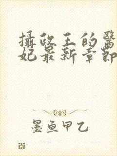 摄政王的医品狂妃最新章节