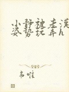 小静被老汉各种姿势玩弄h