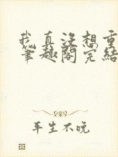 我真没想重生啊笔趣阁完结