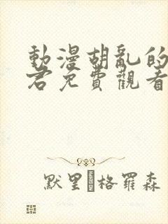 动漫胡乱的深见君免费观看