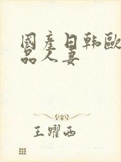 国产日韩欧美精品人妻