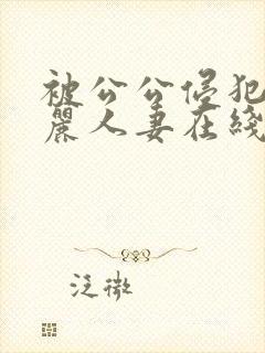 被公公侵犯的美丽人妻在线观看