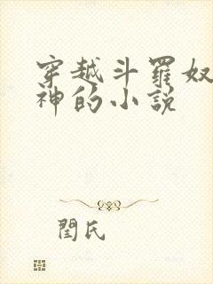 穿越斗罗奴役女神的小说