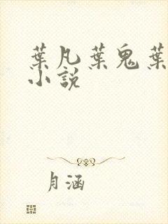 叶凡叶鬼叶残的小说