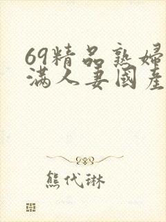69精品熟妇丰满人妻国产